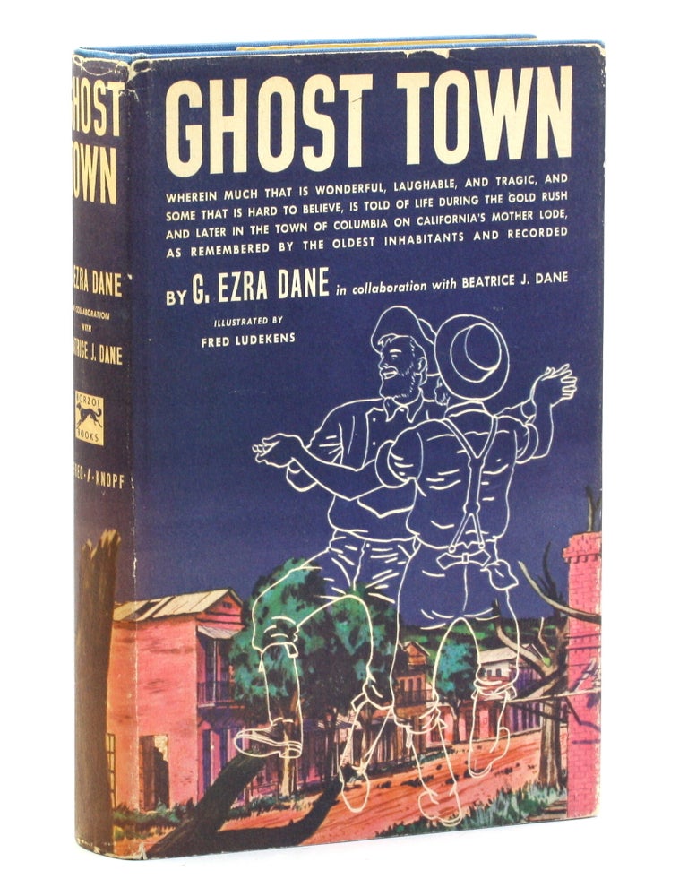 Item #514563 GHOST TOWN: Wherein is Told Much That is Wonderful, Laughable and Tragic, and Some That is Hard to Believe, About Life During the Gold Rush and Later in the Town of Columbia on California's Mother Lode, As Remembered by the Oldest Inhabitants and Here for the First Time Set Down. George Ezra Dane, Beatrice J. Dane, Fred Ludekens ill.
