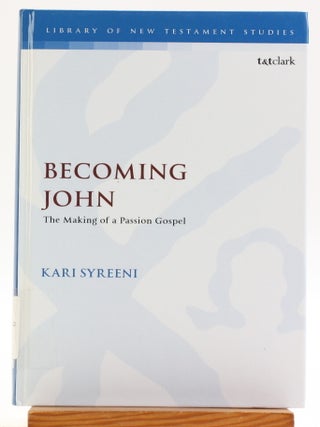 Becoming John: The Making of a Passion Gospel [Library of New Testament Studies, 590