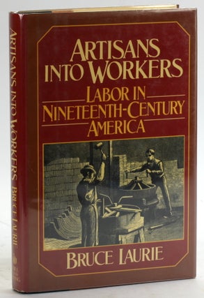 Item #5438 Artisans into Workers: Labor in Nineteenth Century America. Bruce Laurie