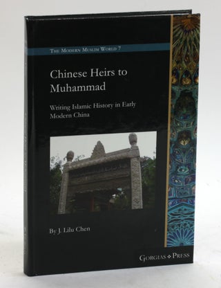 Item #5468 CHINESE HEIRS TO MUHAMMAD: Writing Islamic History in Early Modern China. J. Lilu Chen