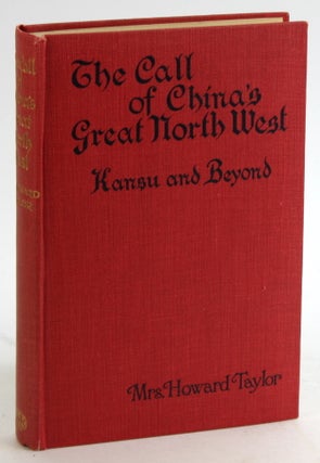 Item #5578 THE CALL OF CHINA'S GREAT NORTH-WEST: Or Kansu and Beyond. Howard Taylor