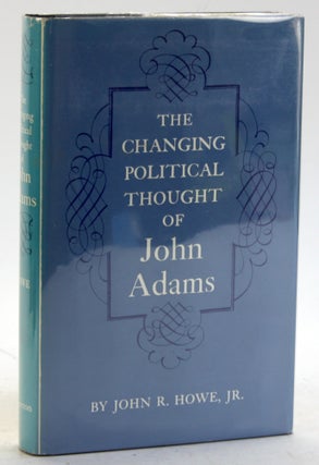 Item #5702 THE CHANGING POLITICAL THOUGHT OF JOHN ADAMS. John R. Jr Howe