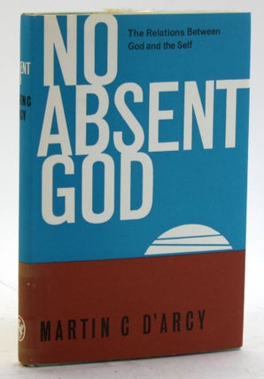 Item #5703 NO ABSENT GOD: The Relations Between God and the Self. Martin C. D'arcy