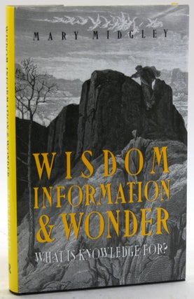 WISDOM, INFORMATION, AND WONDER: What is Knowledge For? Mary Midgley.