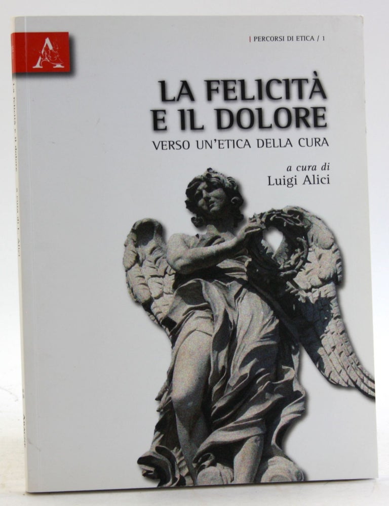 Item #5826 La felicit&agrave; e il dolore. Verso un'etica della cura
