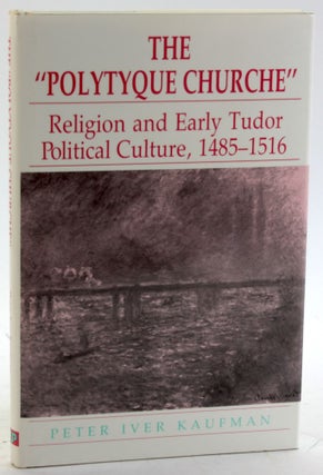 Item #5858 The Polytyque Churche: Religion and Early Tudor Political Culture, 1485-1516. Peter...