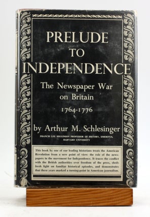 Item #5942 PRELUDE TO INDEPENDENCE: The Newspaper War on Britain, 1764-1776. Arthur M. Schlesinger