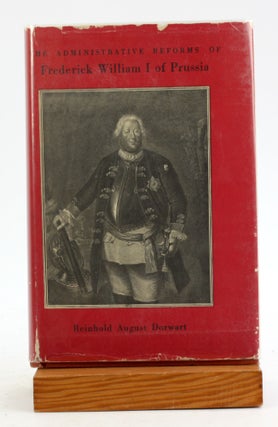 Item #6112 THE ADMINISTRATIVE REFORMS OF FREDERICK WILLIAM I OF PRUSSIA. Reinhold August Dorwart