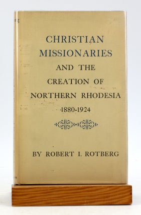 Item #6221 CHRISTIAN MISSIONARIES and the Creation of Northern Rhodesia 1880-1924. Robert I. Rotberg