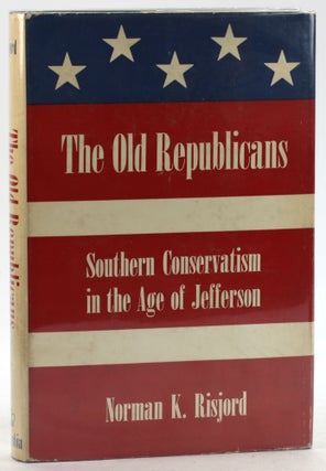 Item #6283 THE OLD REPUBLICANS: Southern Conservatism in the Age of Jefferson. Norman K. Risjord