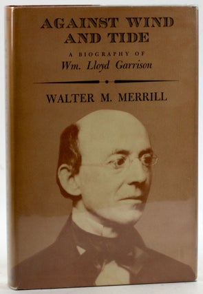 Item #6285 AGAINST WIND AND TIDE: A Biography of Wm. Lloyd Garrison. Walter M. Merrill