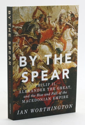 Item #6451 By the Spear: Philip II, Alexander the Great, and the Rise and Fall of the Macedonian...