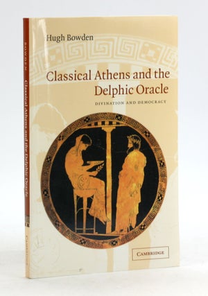Item #6513 CLASSICAL ATHENS AND THE DELPHIC ORACLE: Divination and Democracy. Hugh Bowden