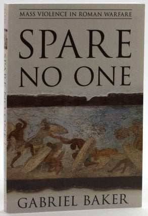 Item #6551 SPARE NO ONE: Mass Violence in Roman Warfare. Gabriel Baker