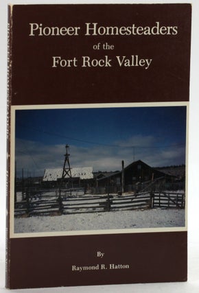 Item #6556 Pioneer homesteaders of the Fort Rock Valley. Raymond R. Hatton