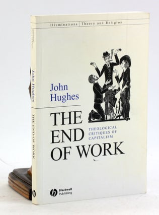 THE END OF WORK: Theological Critiques of Capitalism. John Hughes.