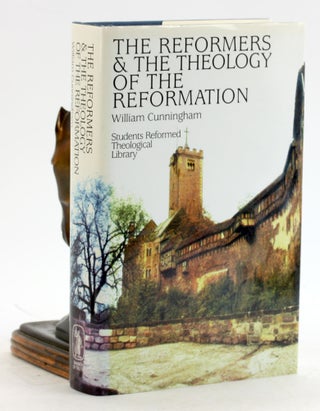 Item #6933 THE REFORMERS AND THE THEOLOGY OF THE REFORMATION. William Cunningham