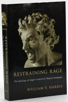 Item #6947 Restraining Rage: The Ideology of Anger Control in Classical Antiquity. William V. Harris