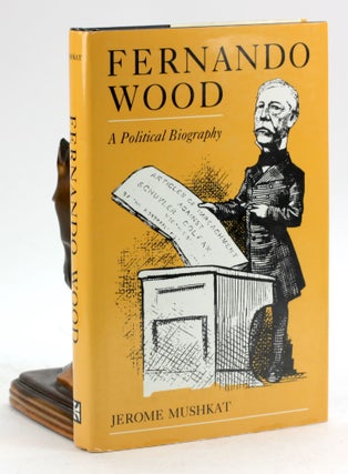 Item #7033 Fernando Wood: A Political Biography. Jerome Mushkat