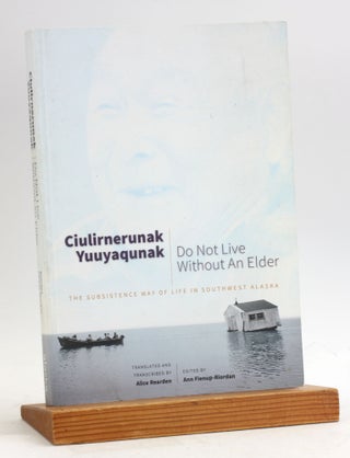 Item #7045 Ciulirnerunak Yuuyaqunak/Do Not Live Without an Elder: The Subsistence Way of Life in...