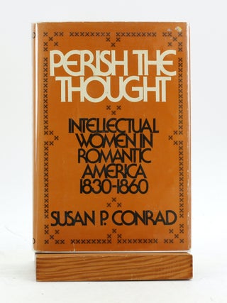 Item #7154 PERISH THE THOUGHT: Intellectual Women in Romantic America, 1830-1860. Susan P. Conrad