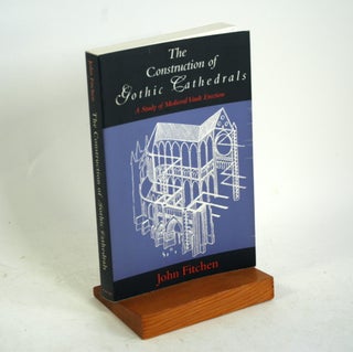 Item #718 The Construction of Gothic Cathedrals: A Study of Medieval Vault Erection. John Fitchen