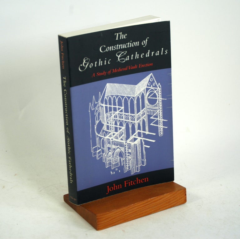 Item #718 The Construction of Gothic Cathedrals: A Study of Medieval Vault Erection. John Fitchen.