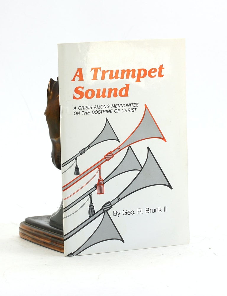 Item #7387 A TRUMPET SOUND: A Crisis Among Mennonites on the Doctrine of Christ. Geo. R. II Brunk.